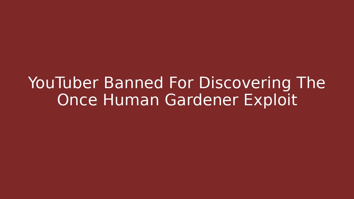 YouTuber Banned For Discovering The Once Human Gardener Exploit