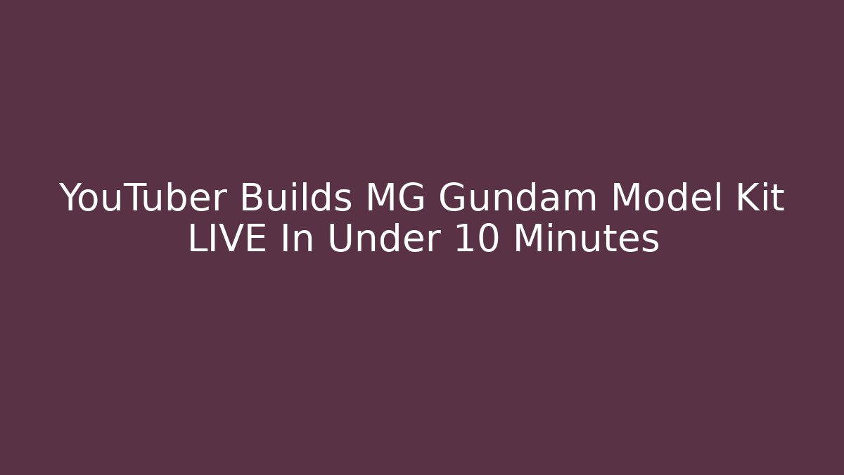 YouTuber Builds MG Gundam Model Kit LIVE In Under 10 Minutes