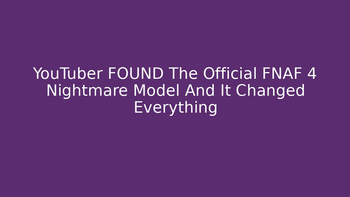 YouTuber FOUND The Official FNAF 4 Nightmare Model And It Changed Everything