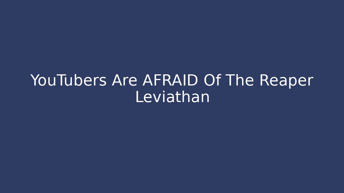 YouTubers Are AFRAID Of The Reaper Leviathan