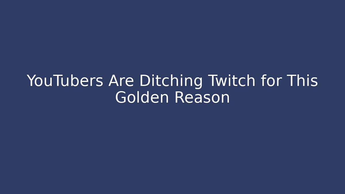 YouTubers Are Ditching Twitch for This Golden Reason
