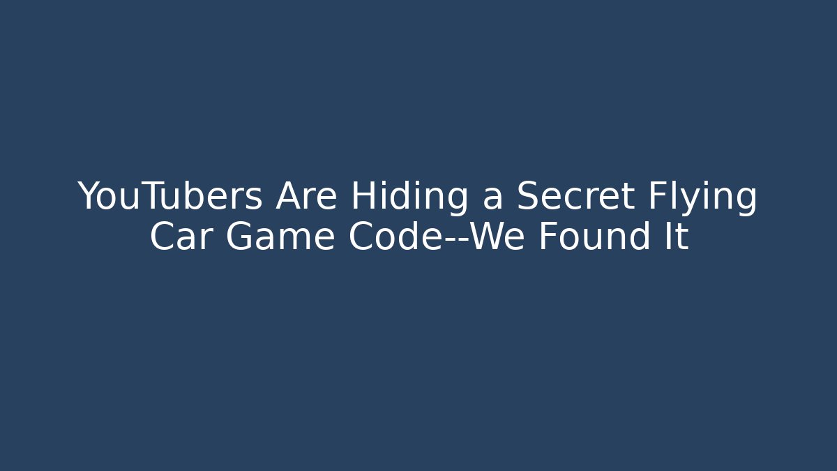 YouTubers Are Hiding a Secret Flying Car Game Code—We Found It