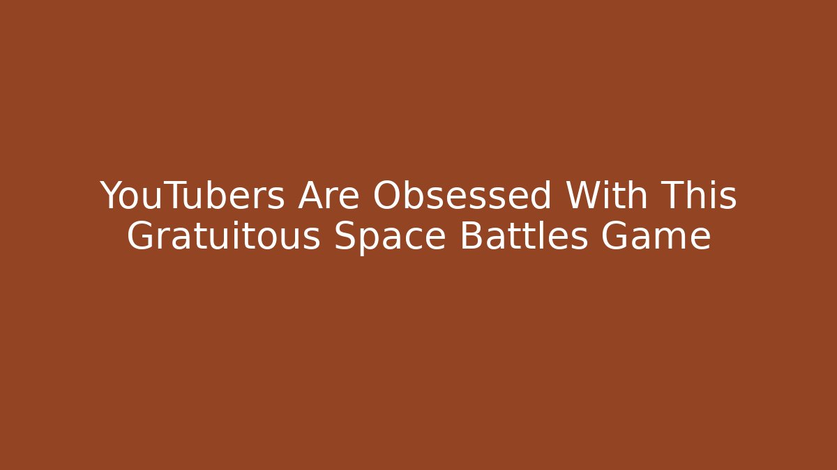 YouTubers Are Obsessed With This Gratuitous Space Battles Game