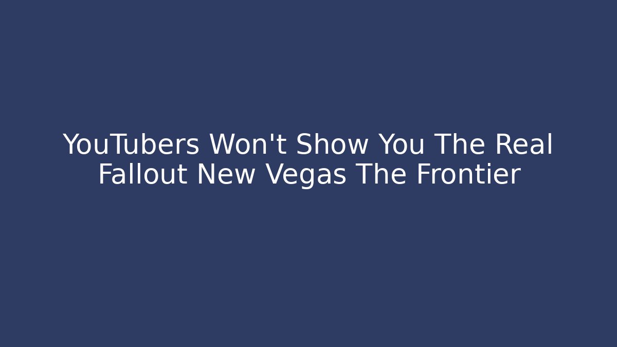 YouTubers Won't Show You The Real Fallout New Vegas The Frontier
