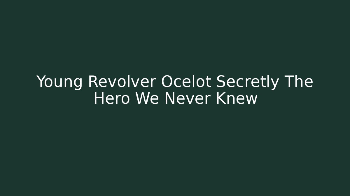 Young Revolver Ocelot Secretly The Hero We Never Knew