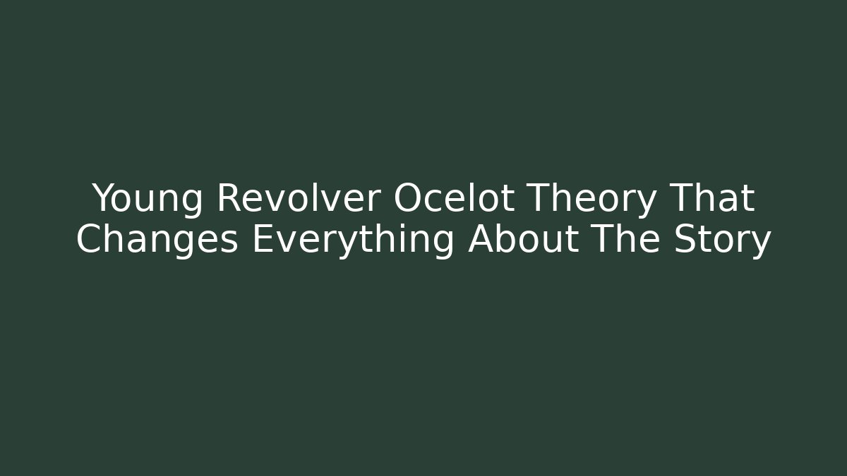 Young Revolver Ocelot Theory That Changes Everything About The Story