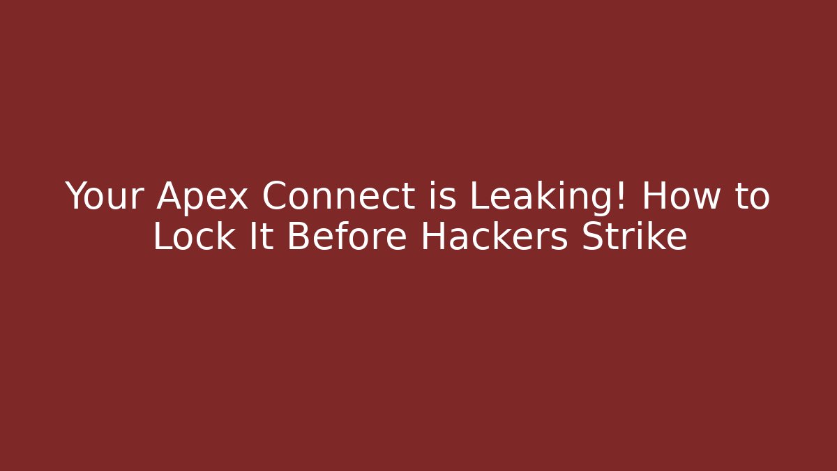 Your Apex Connect is Leaking! How to Lock It Before Hackers Strike