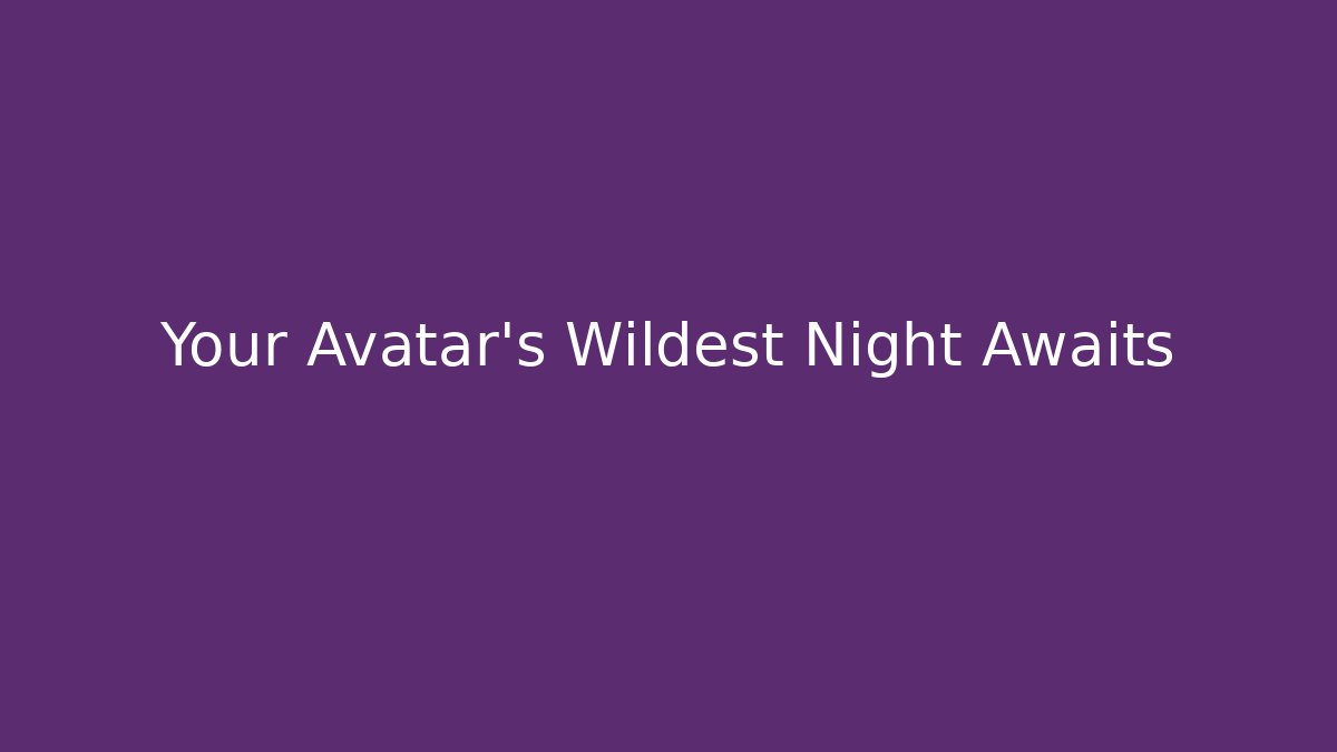 Your Avatar’s Wildest Night Awaits