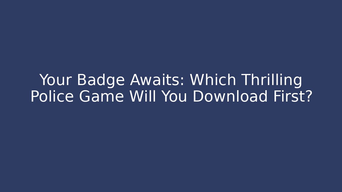 Your Badge Awaits: Which Thrilling Police Game Will You Download First?
