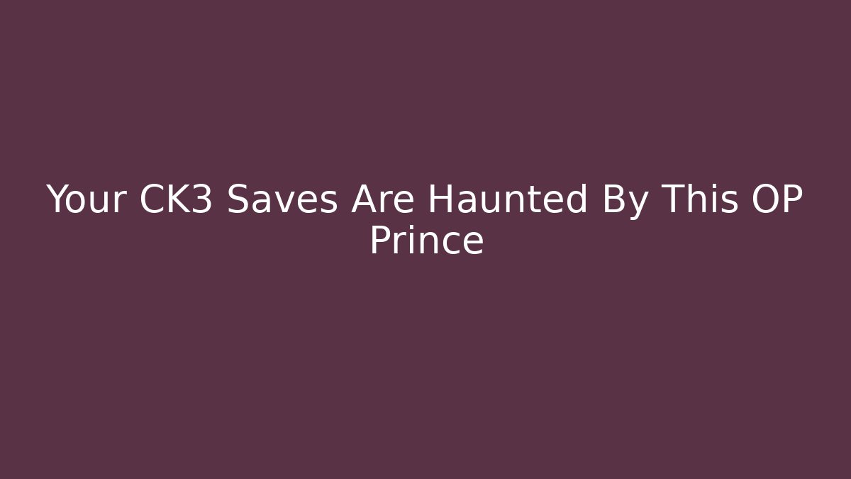 Your CK3 Saves Are Haunted By This OP Prince