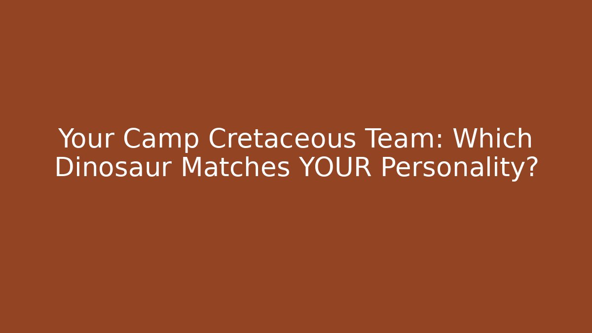 Your Camp Cretaceous Team: Which Dinosaur Matches YOUR Personality?