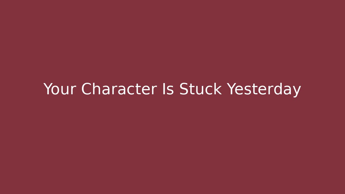 Your Character Is Stuck Yesterday