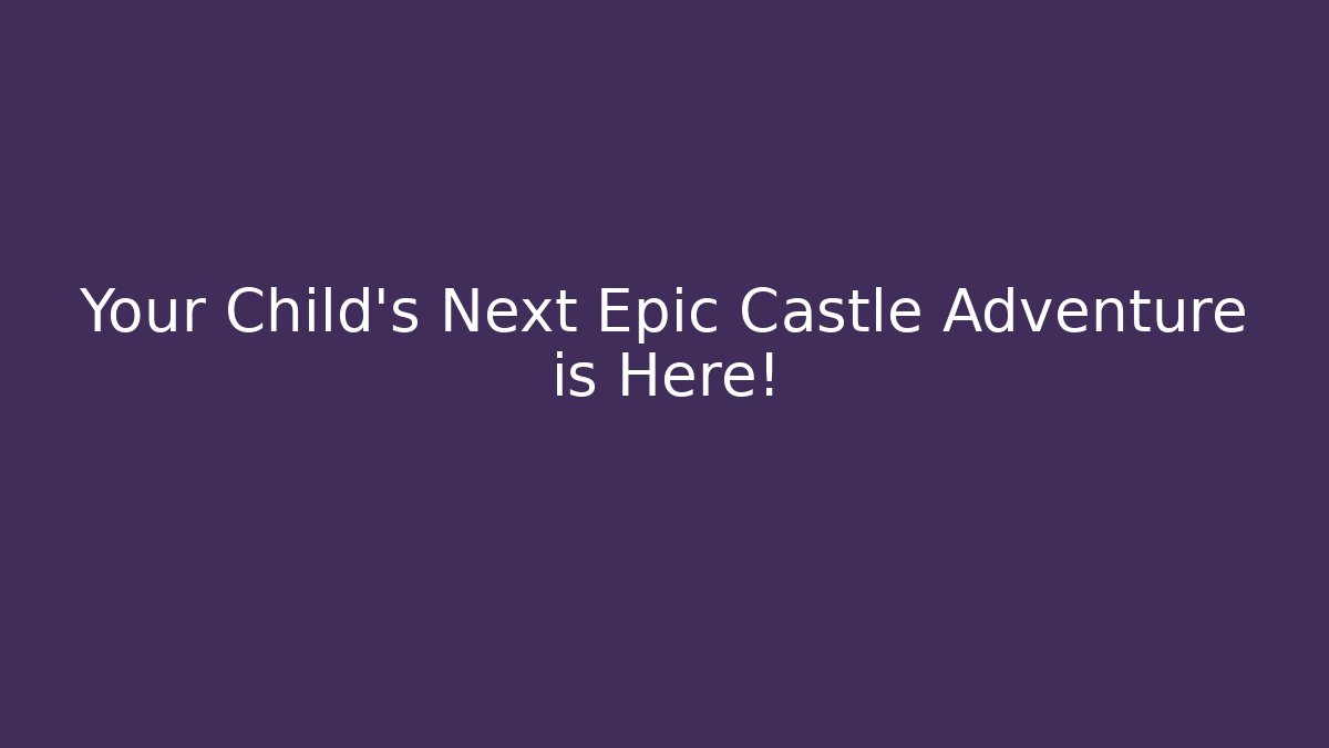 Your Child's Next Epic Castle Adventure is Here!