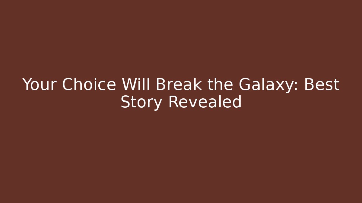 Your Choice Will Break the Galaxy: Best Story Revealed