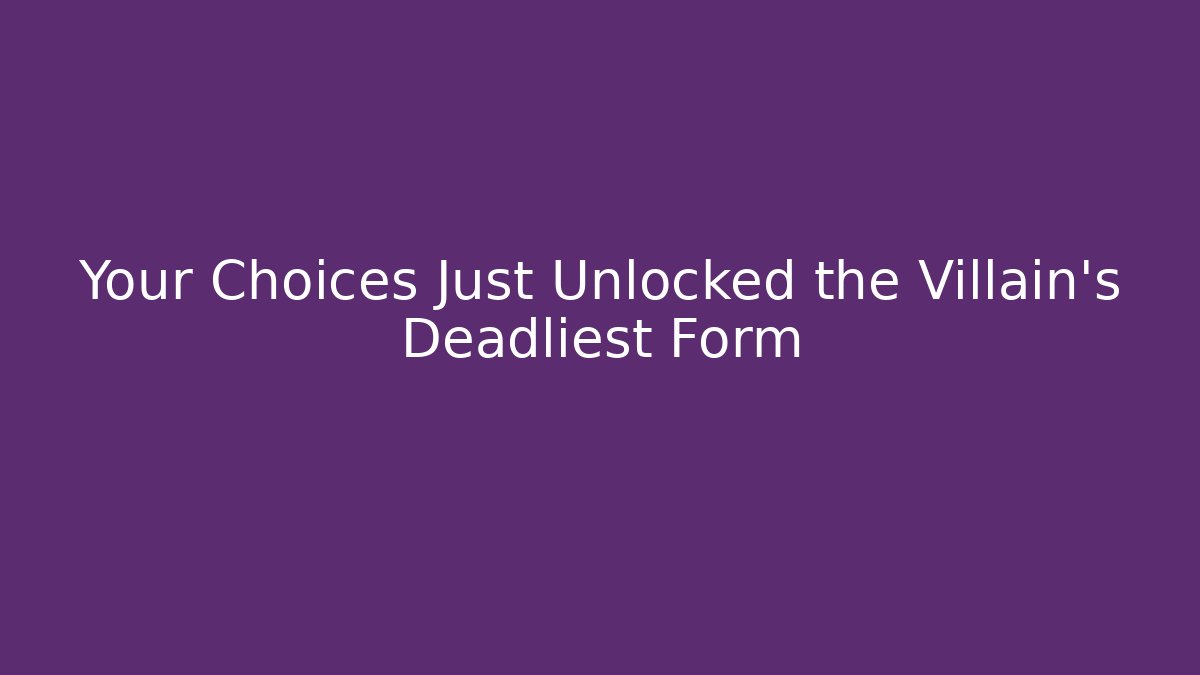 Your Choices Just Unlocked the Villain's Deadliest Form