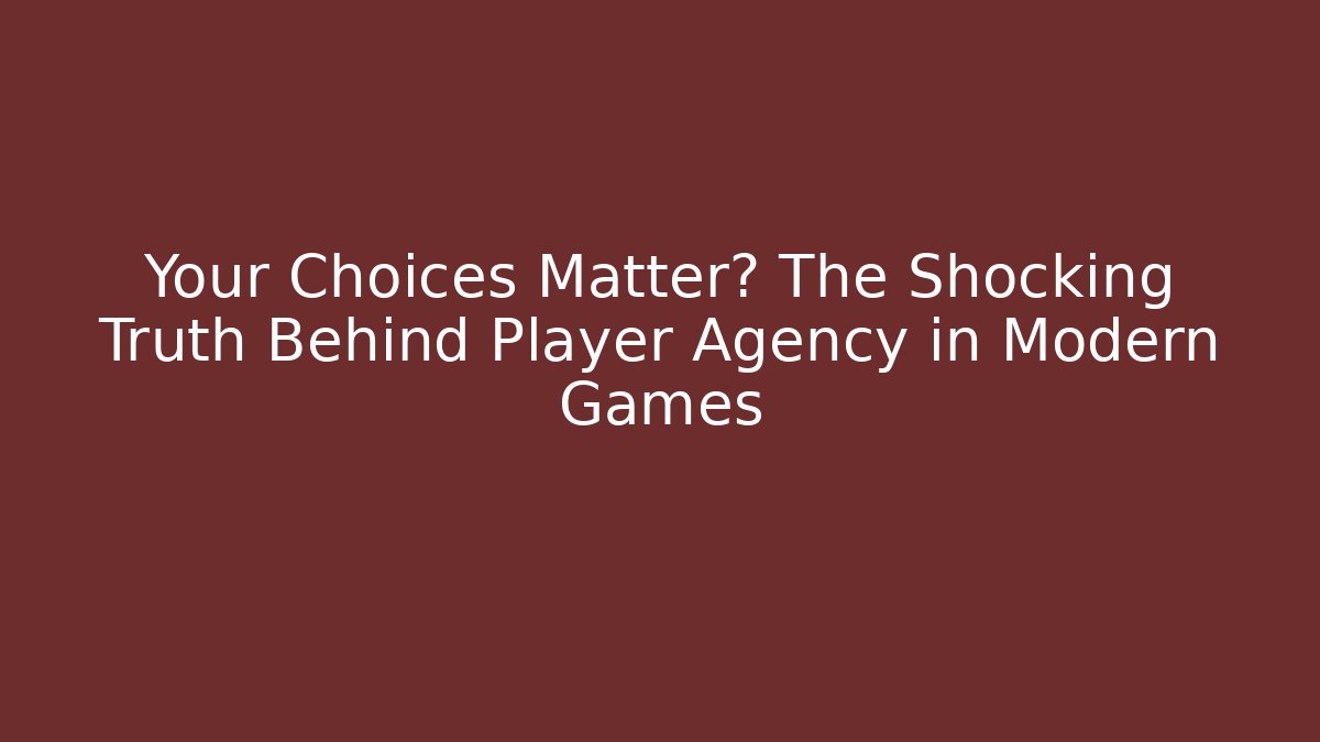 Your Choices Matter? The Shocking Truth Behind Player Agency in Modern Games