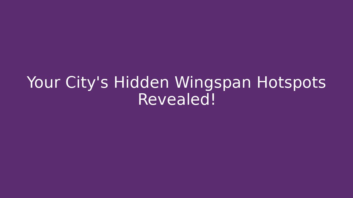 Your City's Hidden Wingspan Hotspots Revealed!