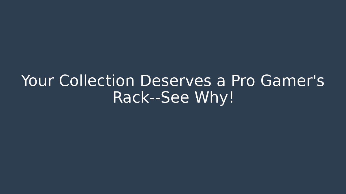 Your Collection Deserves a Pro Gamer's Rack—See Why!