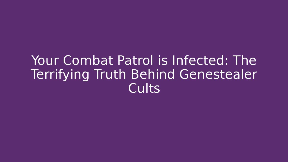 Your Combat Patrol is Infected: The Terrifying Truth Behind Genestealer Cults