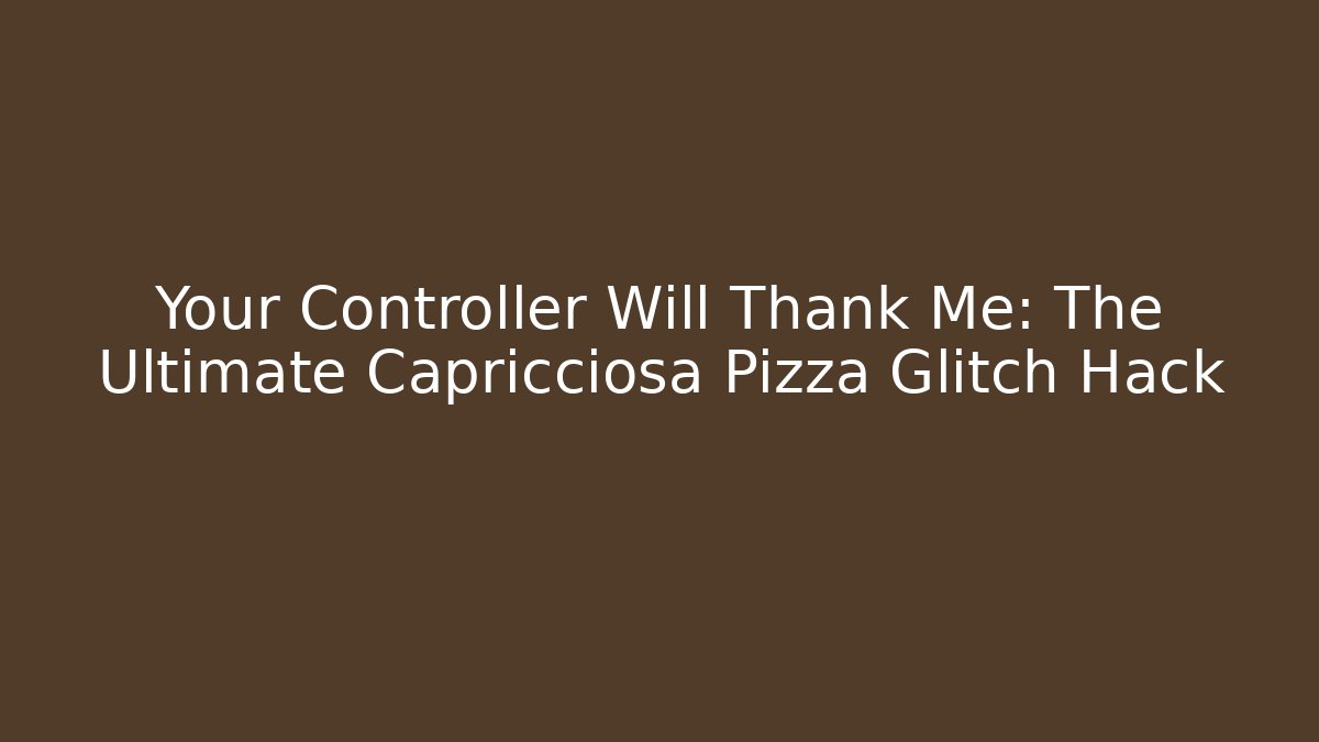 Your Controller Will Thank Me: The Ultimate Capricciosa Pizza Glitch Hack