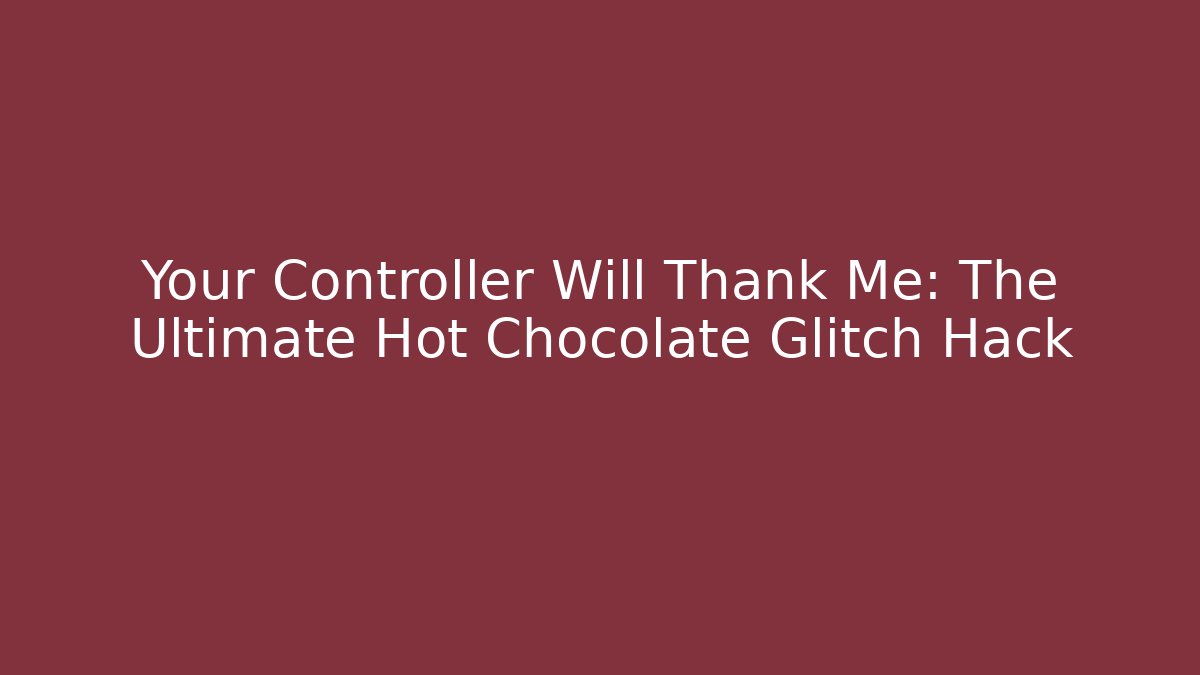 Your Controller Will Thank Me: The Ultimate Hot Chocolate Glitch Hack