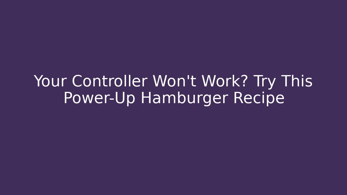 Your Controller Won't Work? Try This Power-Up Hamburger Recipe - Vintage E-Juice