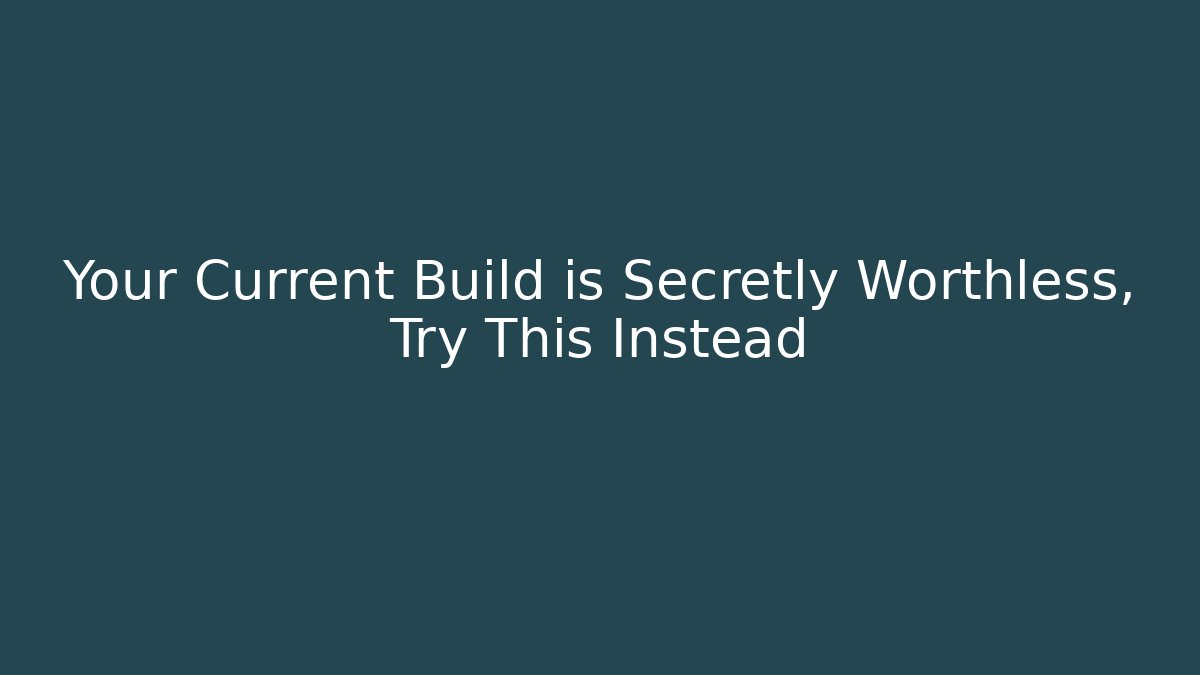 Your Current Build is Secretly Worthless, Try This Instead