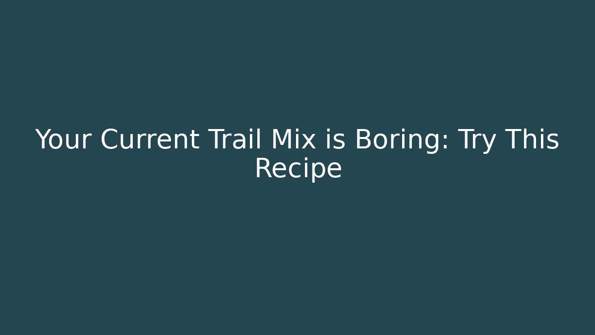 Your Current Trail Mix is Boring: Try This Recipe
