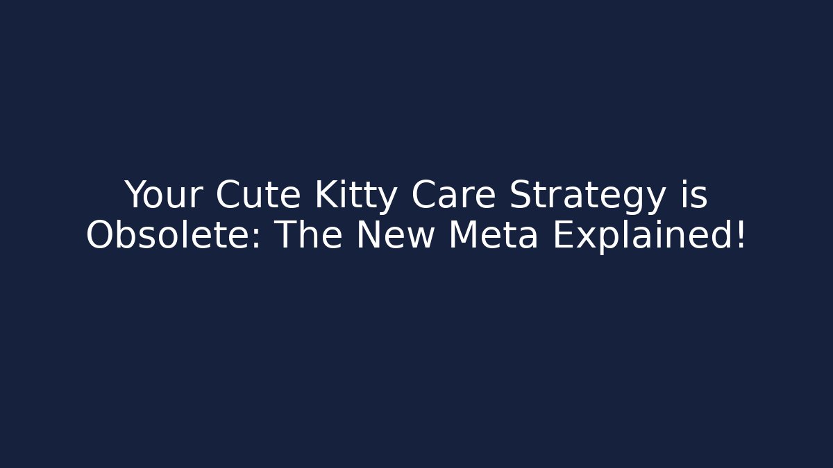 Your Cute Kitty Care Strategy is Obsolete: The New Meta Explained!