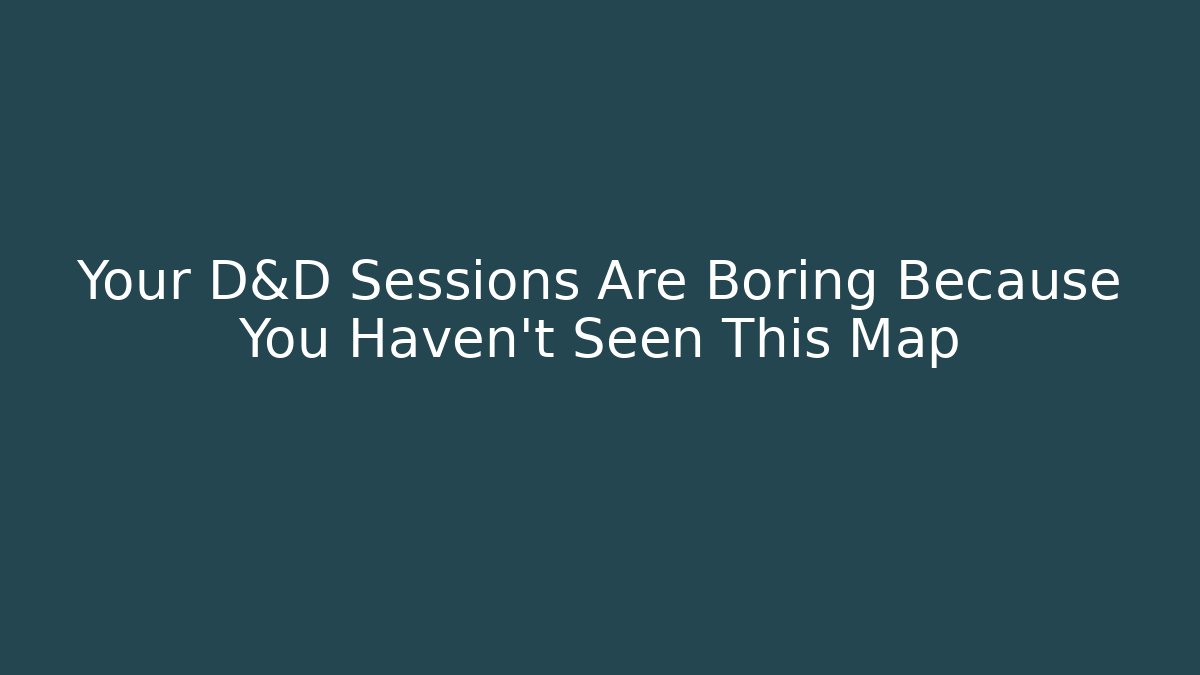Your D&D Sessions Are Boring Because You Haven't Seen This Map