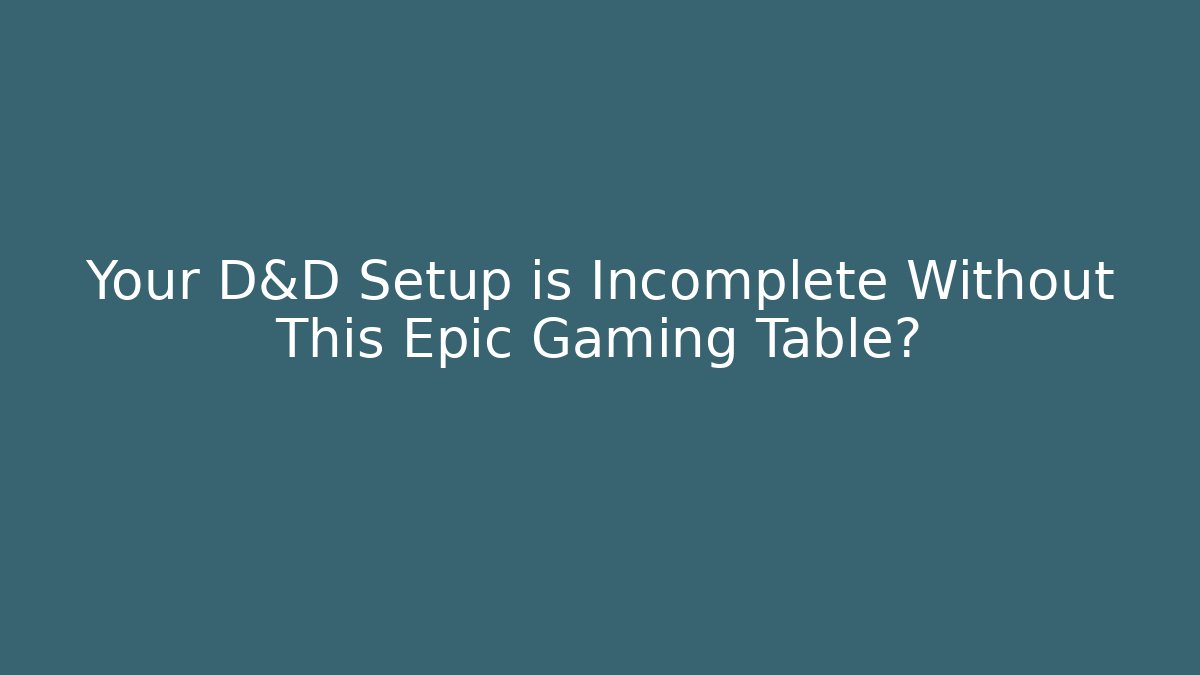 Your D&D Setup is Incomplete Without This Epic Gaming Table?