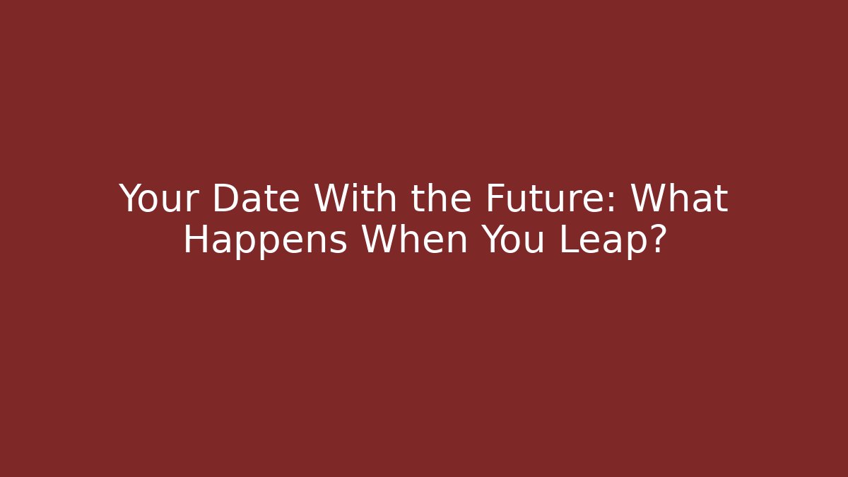 Your Date With the Future: What Happens When You Leap?