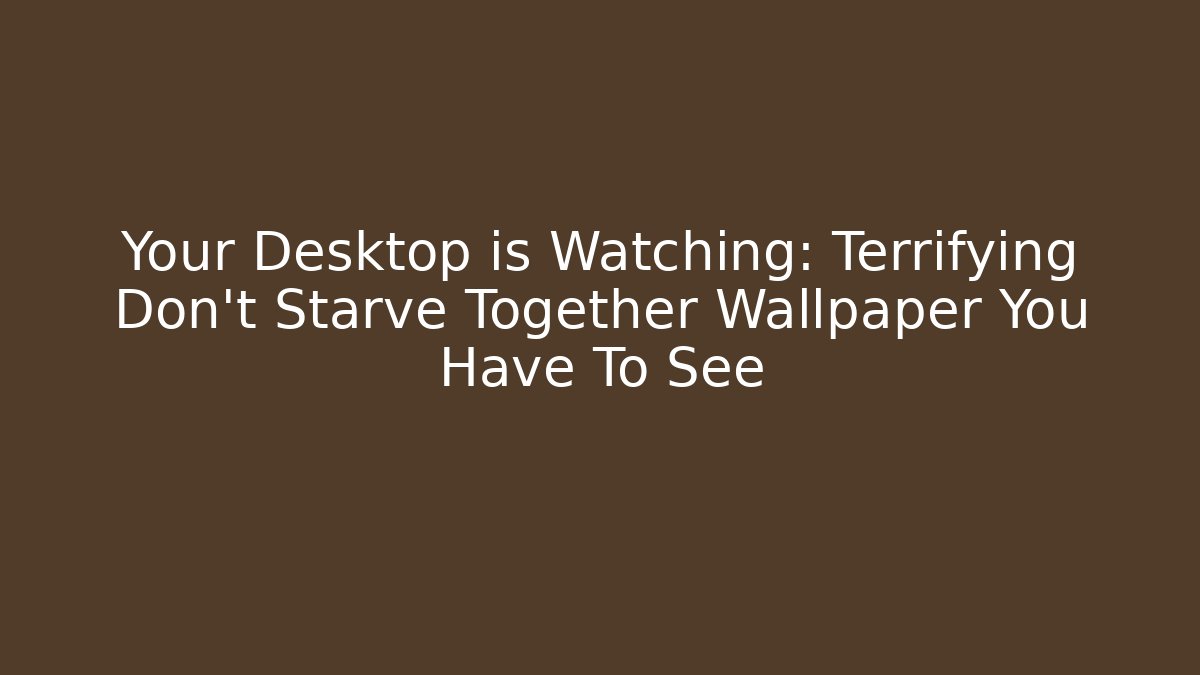 Your Desktop is Watching: Terrifying Don't Starve Together Wallpaper You Have To See