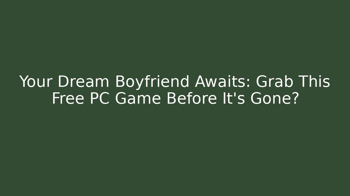 Your Dream Boyfriend Awaits: Grab This Free PC Game Before It's Gone?