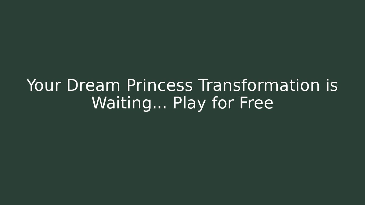 Your Dream Princess Transformation is Waiting… Play for Free