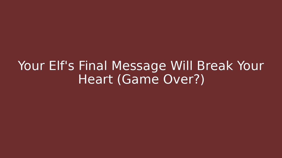 Your Elf's Final Message Will Break Your Heart (Game Over?)