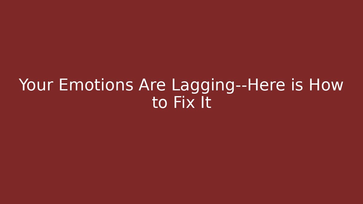 Your Emotions Are Lagging—Here is How to Fix It