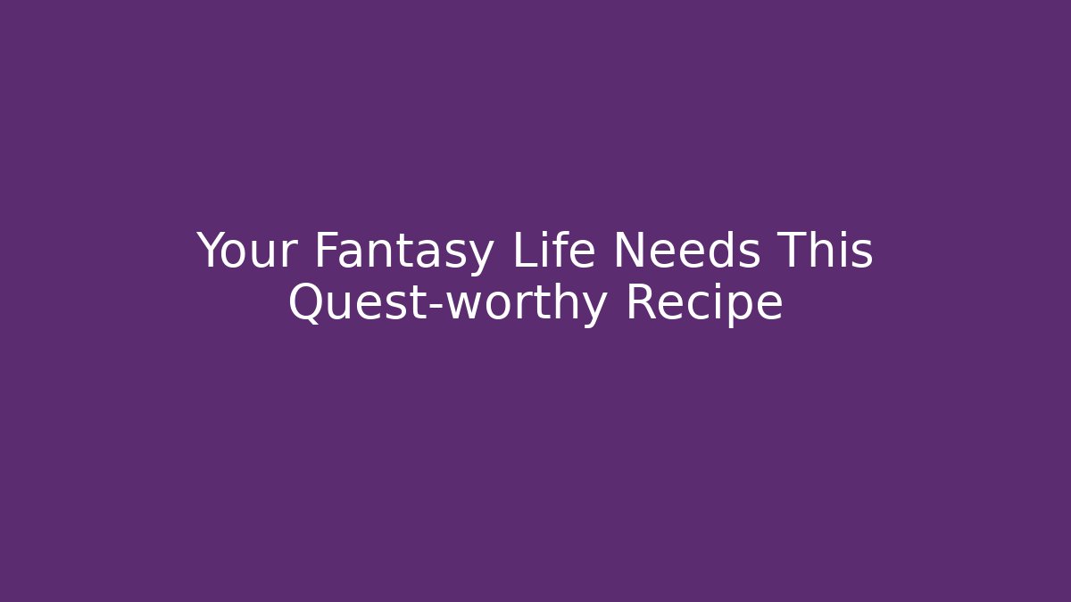 Your Fantasy Life Needs This Quest-worthy Recipe