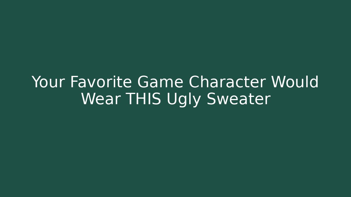 Your Favorite Game Character Would Wear THIS Ugly Sweater