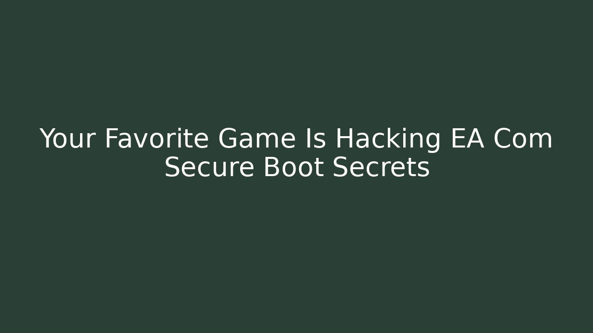 Your Favorite Game Is Hacking EA Com Secure Boot Secrets - Vintage E-Juice