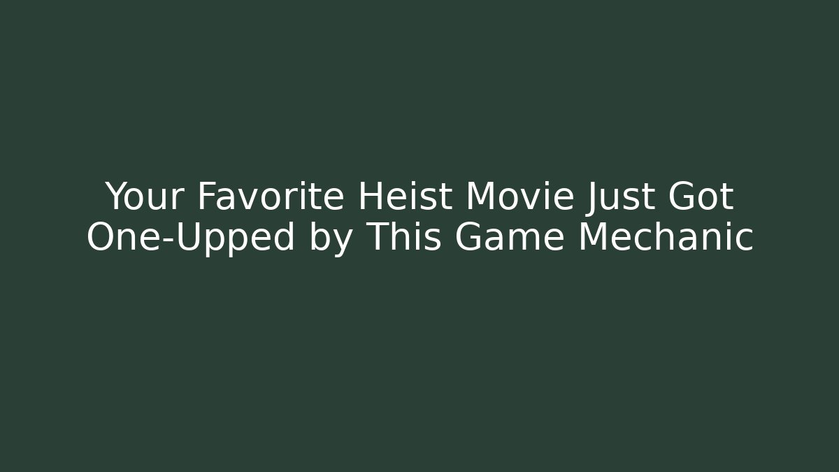 Your Favorite Heist Movie Just Got One-Upped by This Game Mechanic