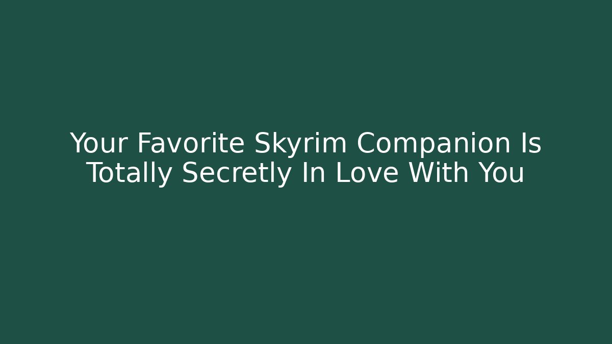 Your Favorite Skyrim Companion Is Totally Secretly In Love With You