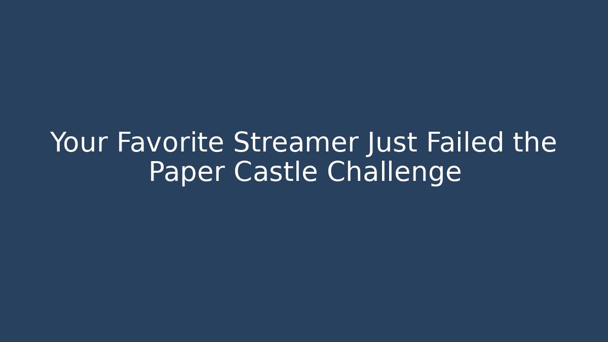 Your Favorite Streamer Just Failed the Paper Castle Challenge