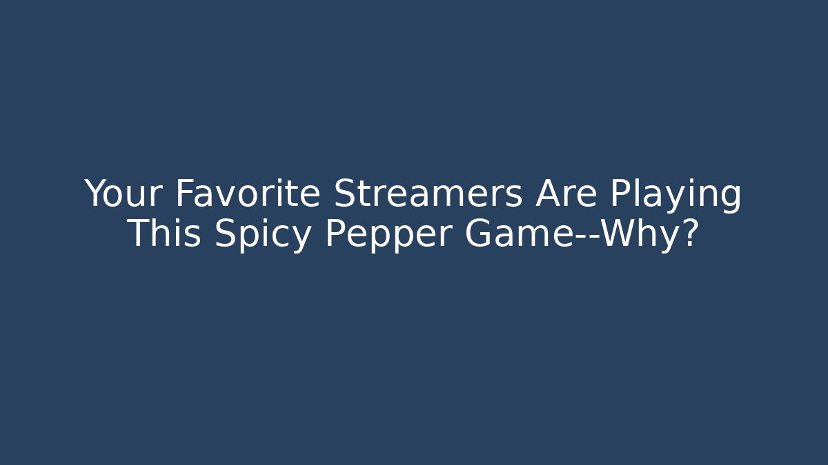 Your Favorite Streamers Are Playing This Spicy Pepper Game—Why?
