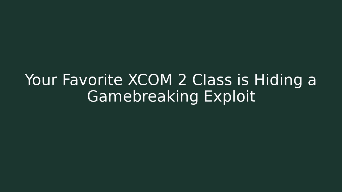 Your Favorite XCOM 2 Class is Hiding a Gamebreaking Exploit