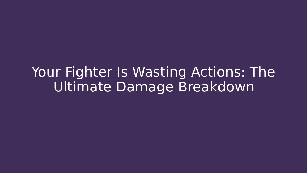 Your Fighter Is Wasting Actions: The Ultimate Damage Breakdown
