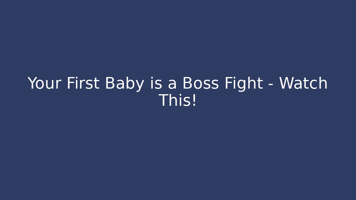 Your First Baby is a Boss Fight – Watch This!