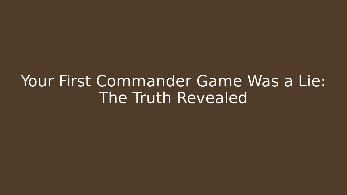 Your First Commander Game Was a Lie: The Truth Revealed