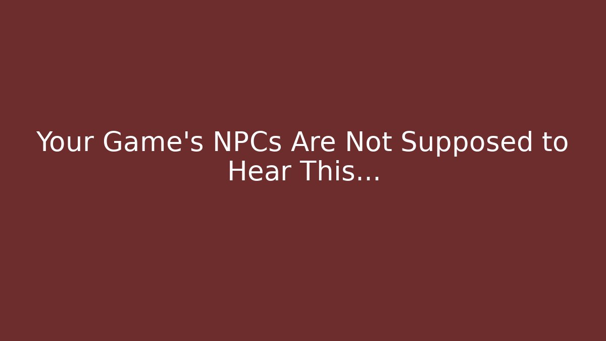 Your Game's NPCs Are Not Supposed to Hear This…