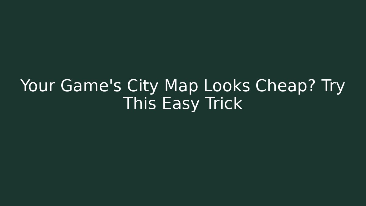 Your Game’s City Map Looks Cheap? Try This Easy Trick
